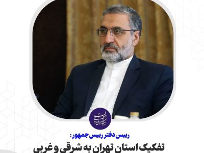 تفکیک استان تهران به شرقی و غربی با توجه به اقتضائات منطقه‌ای انجام می‌شود